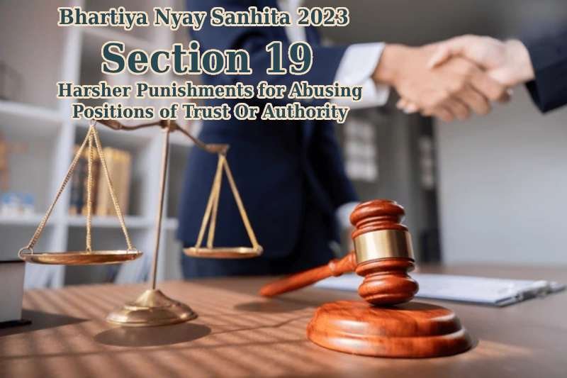 Bhartiya-Nyay-Sanhita-2023-Section-19- Harsher-Punishments-for-Abusing-Positions-of-Trust-Or-Authority