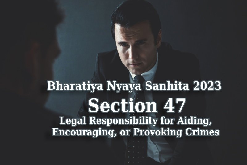 Bharatiya-Nyaya-Sanhita-2023:-Section-47--Legal-Responsibility-for-Aiding,-Encouraging,-or-Provoking-Crimes